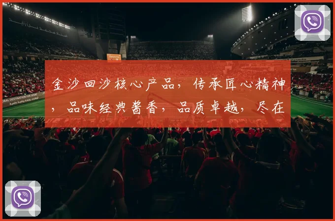 金沙回沙核心产品，传承匠心精神，品味经典酱香，品质卓越，尽在每一滴佳酿。