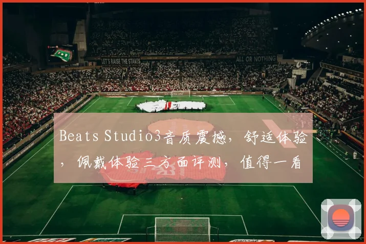 Beats Studio3音质震撼，舒适体验，佩戴体验三方面评测，值得一看