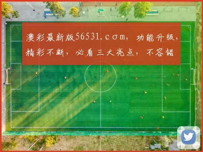 澳彩最新版56531.cσm，功能升级，精彩不断，必看三大亮点，不容错过